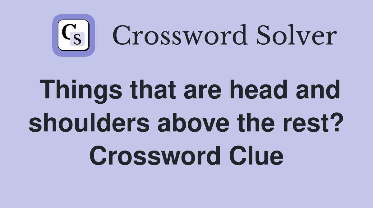Things that are head and shoulders above the rest? Crossword Clue