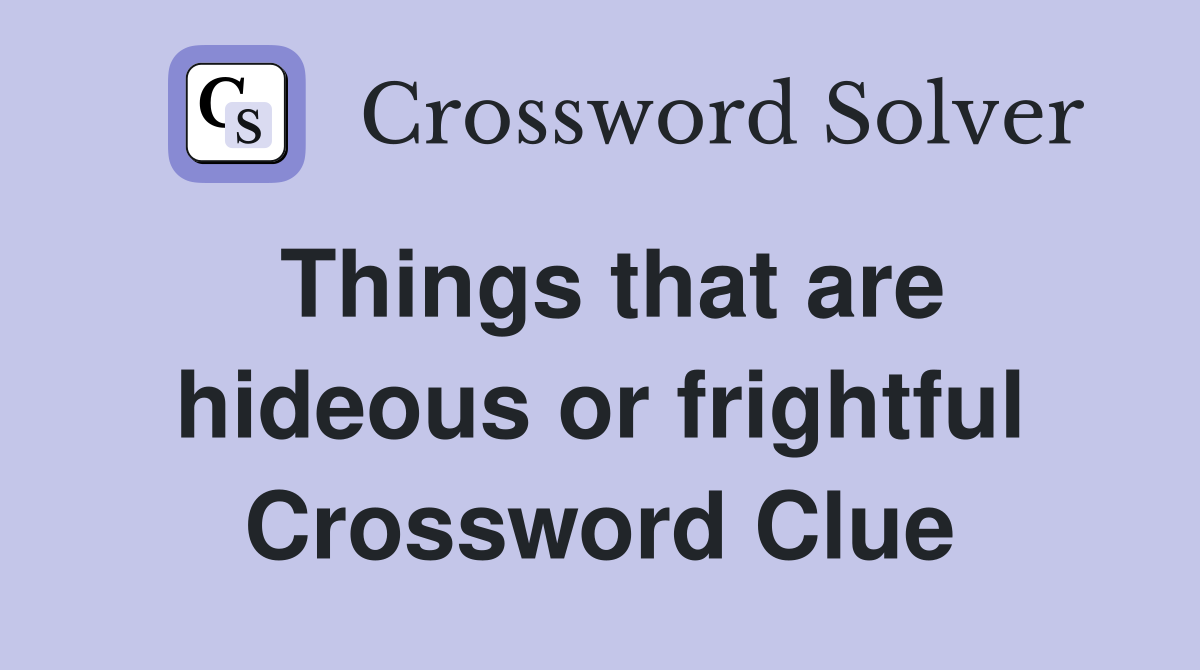 Things that are hideous or frightful Crossword Clue