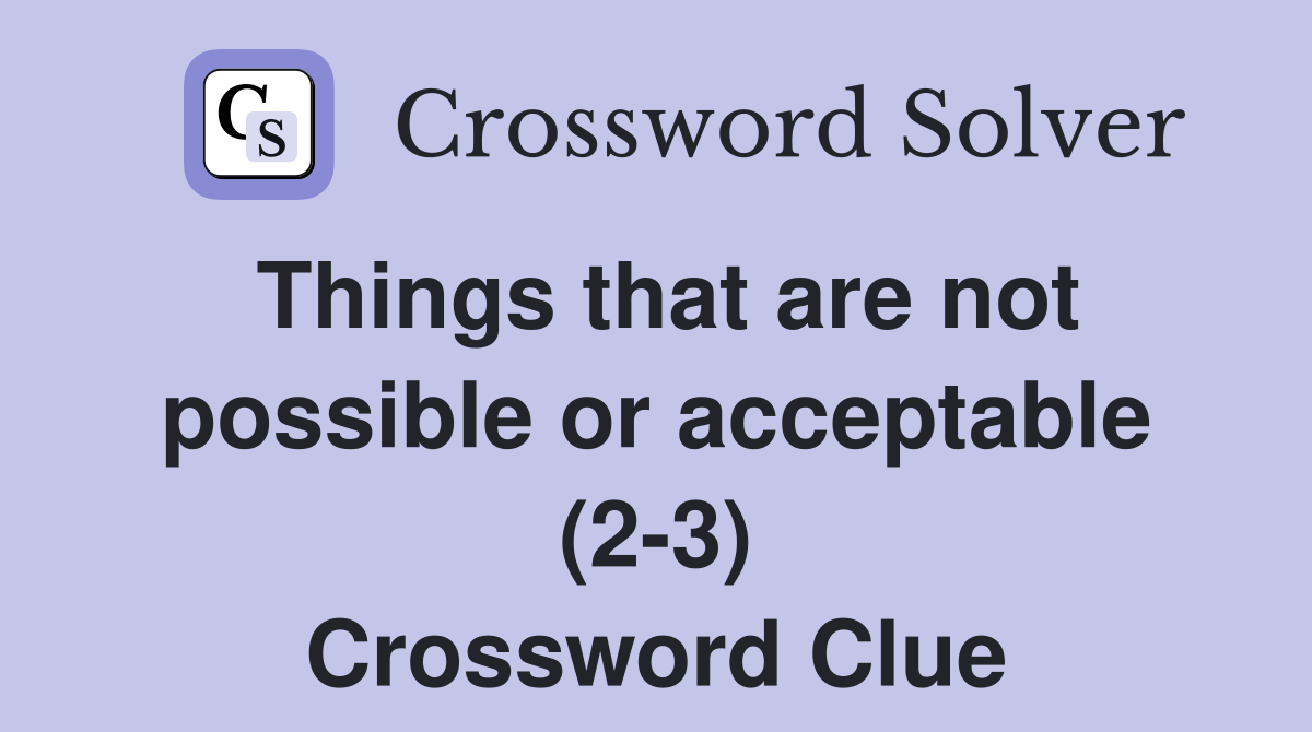 Things that are not possible or acceptable (2-3) Crossword Clue