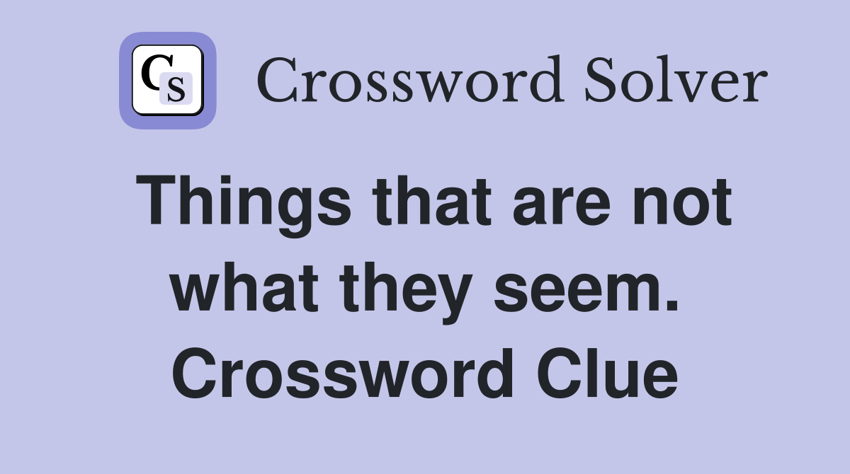 Things that are not what they seem. Crossword Clue