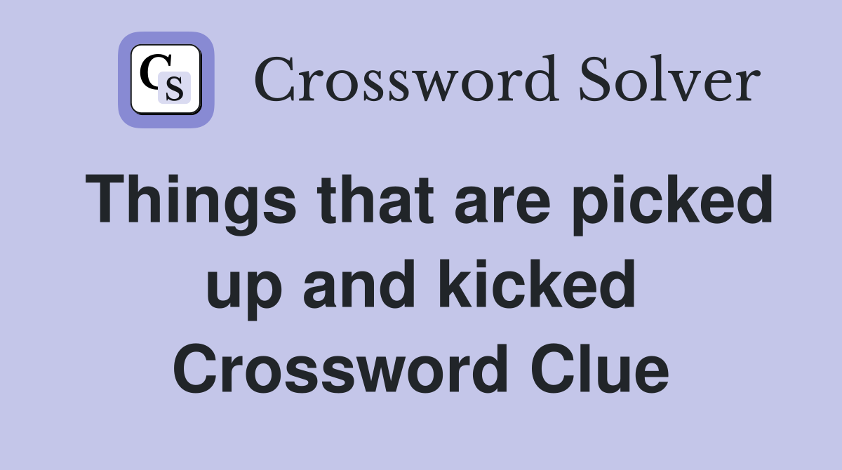 Things that are picked up and kicked Crossword Clue