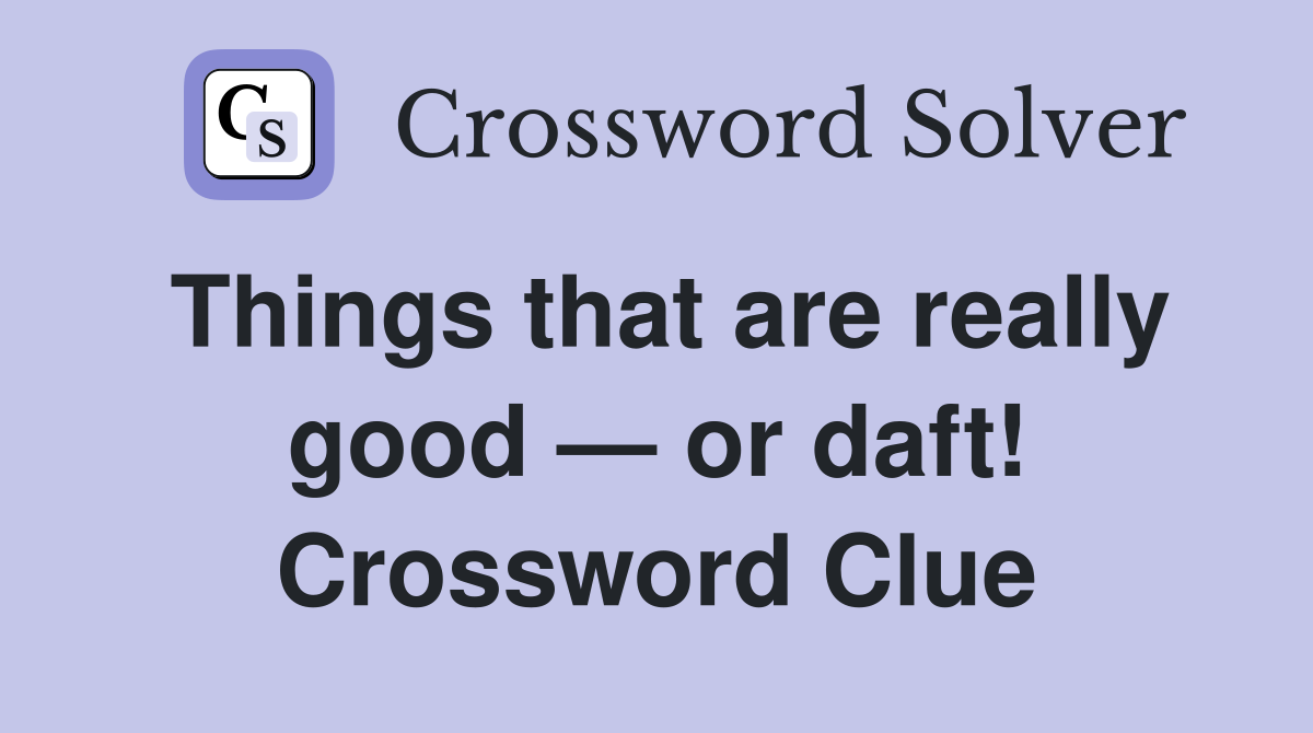 Things that are really good — or daft! Crossword Clue