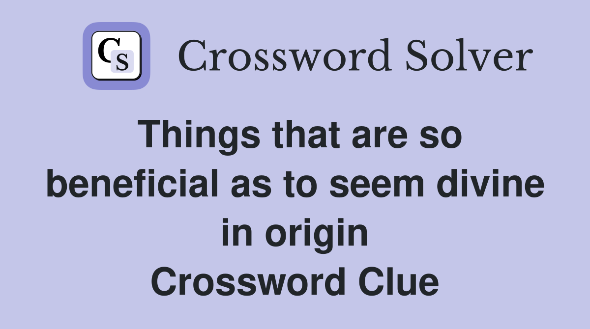 Things that are so beneficial as to seem divine in origin Crossword Clue
