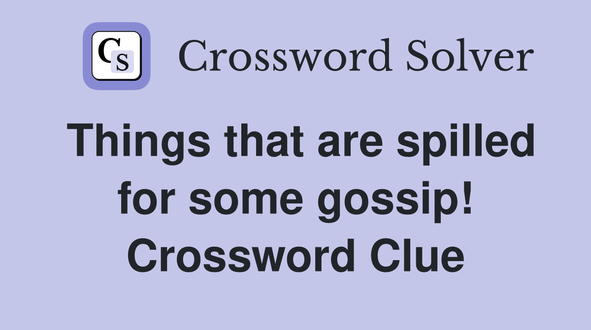 Things that are spilled for some gossip! Crossword Clue