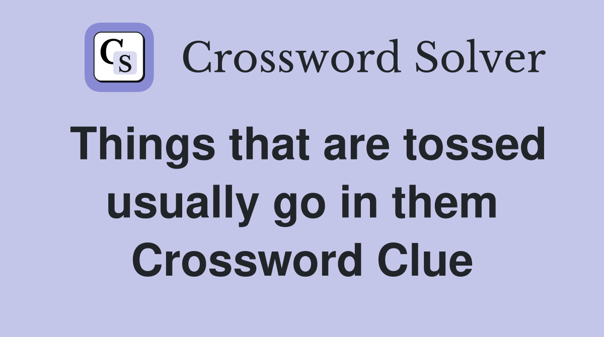Things that are tossed usually go in them Crossword Clue