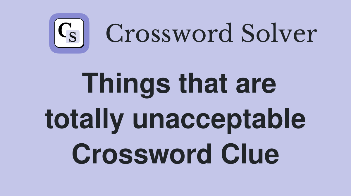 Things that are totally unacceptable Crossword Clue
