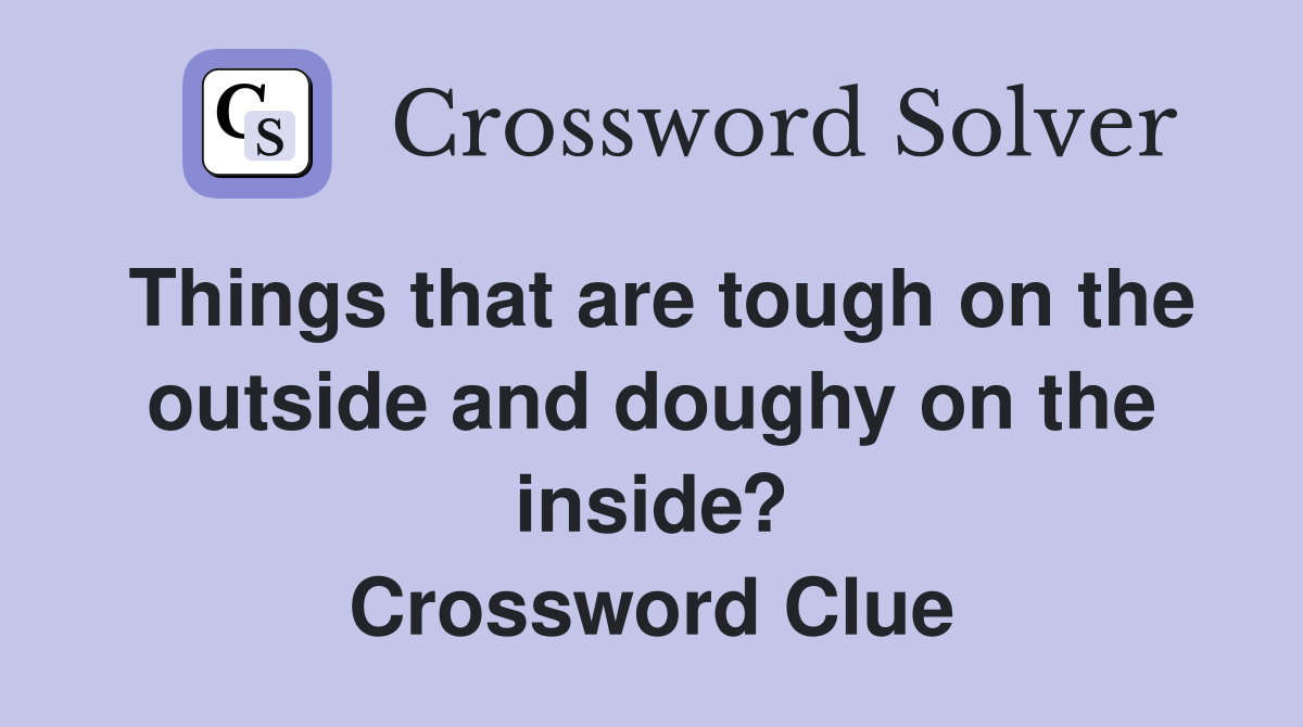 Things that are tough on the outside and doughy on the inside? Crossword Clue