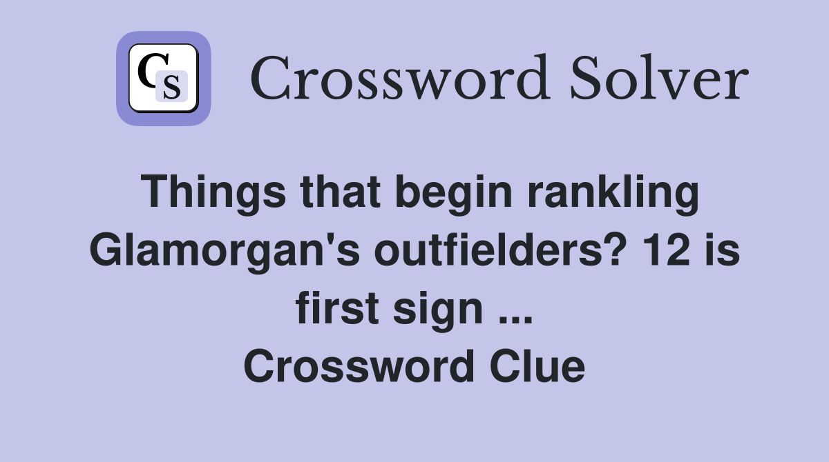 Things that begin rankling Glamorgan's outfielders? 12 is first sign ... Crossword Clue