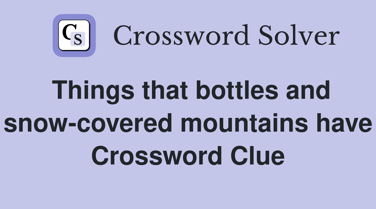 Things that bottles and snow-covered mountains have Crossword Clue