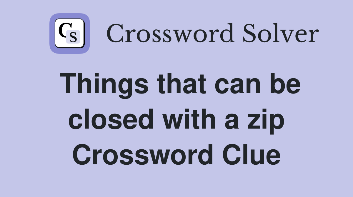 Things that can be closed with a zip Crossword Clue