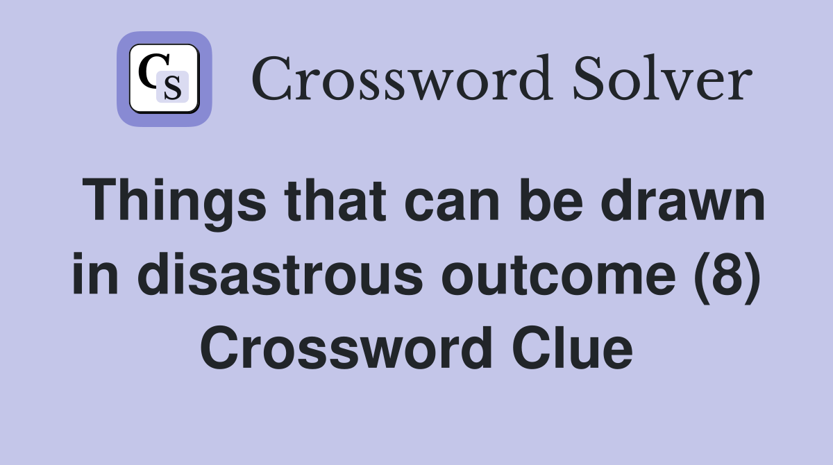 Things that can be drawn in disastrous outcome (8) Crossword Clue