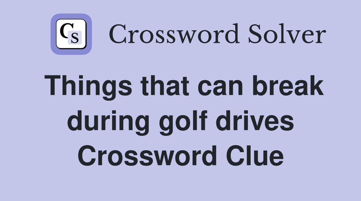 Things that can break during golf drives Crossword Clue
