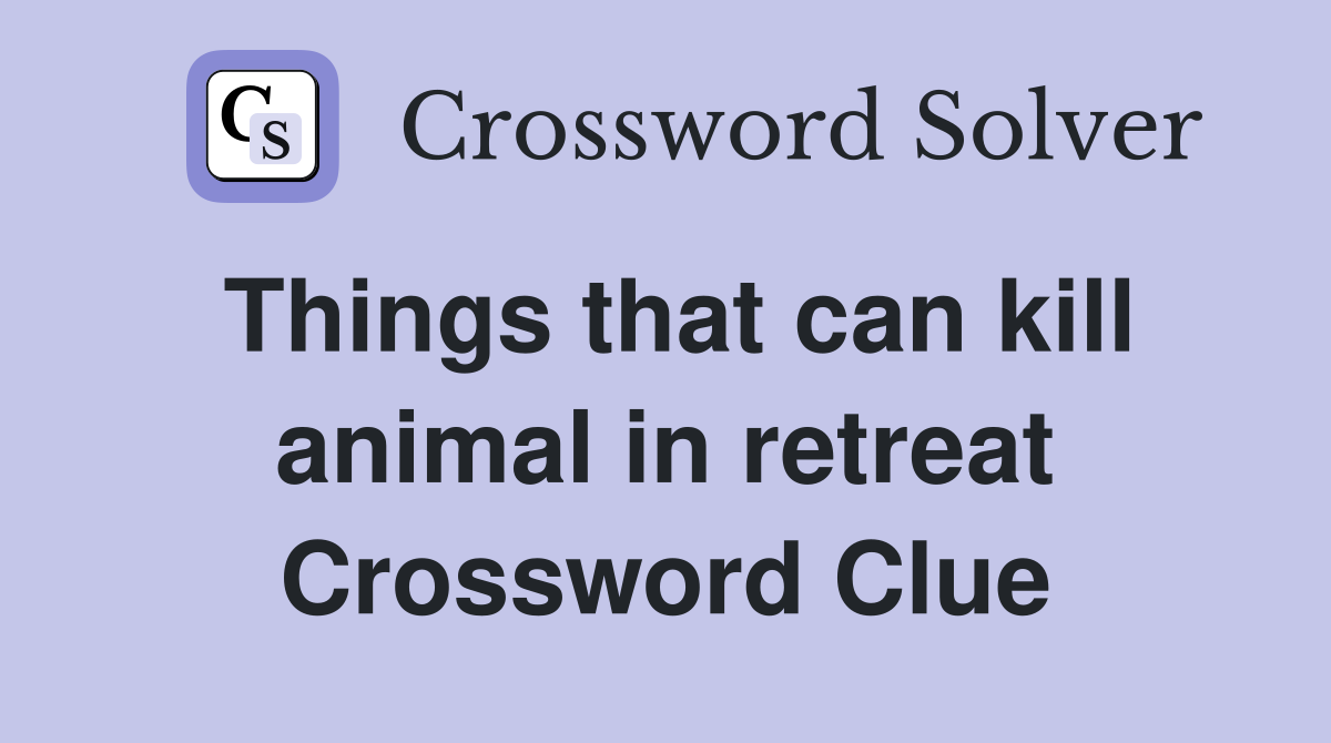 Things that can kill animal in retreat Crossword Clue