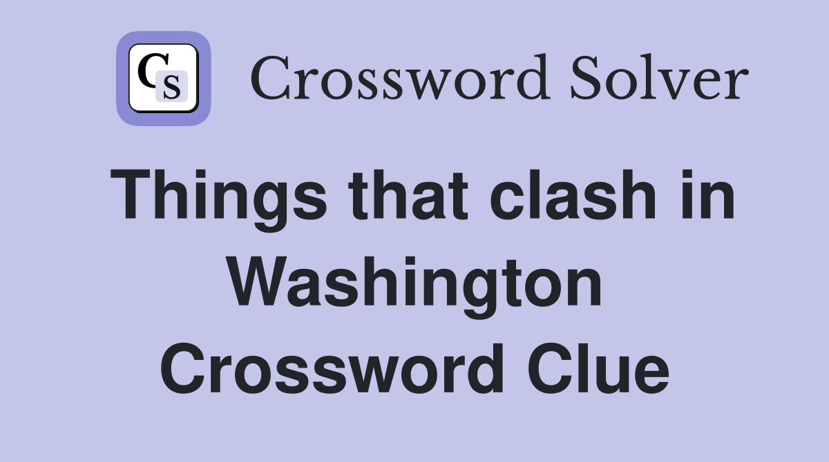Things that clash in Washington Crossword Clue