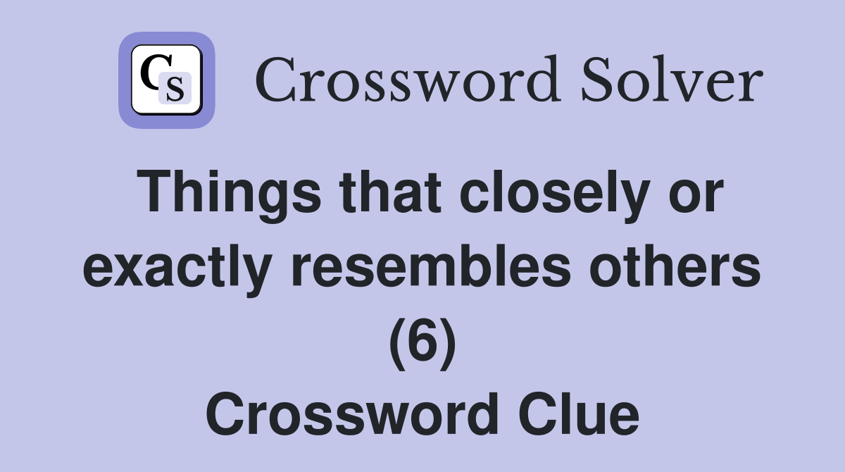 Things that closely or exactly resembles others (6) Crossword Clue