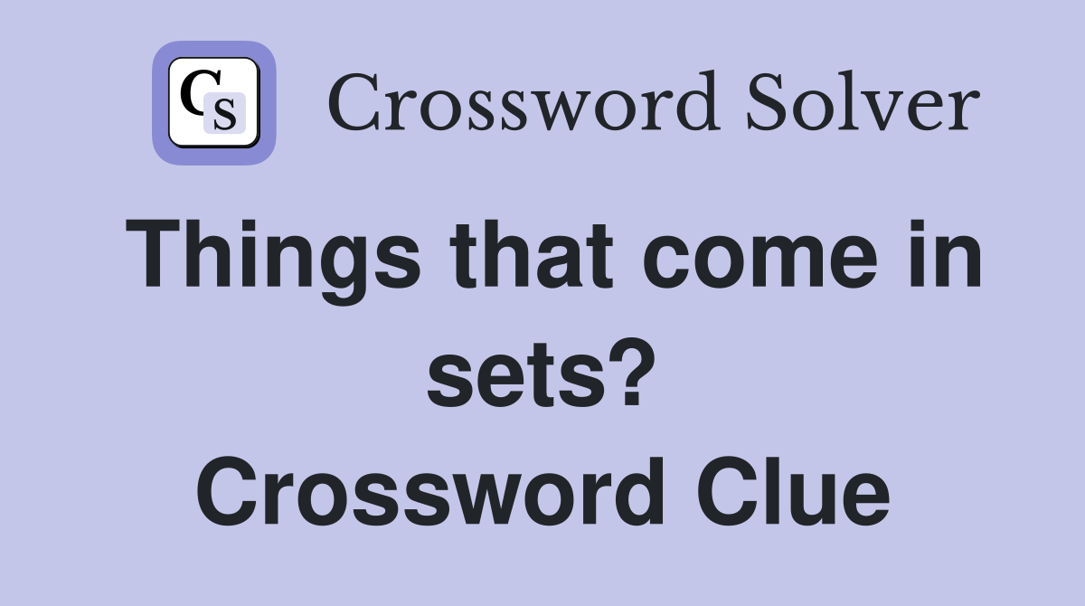 Things that come in sets? Crossword Clue