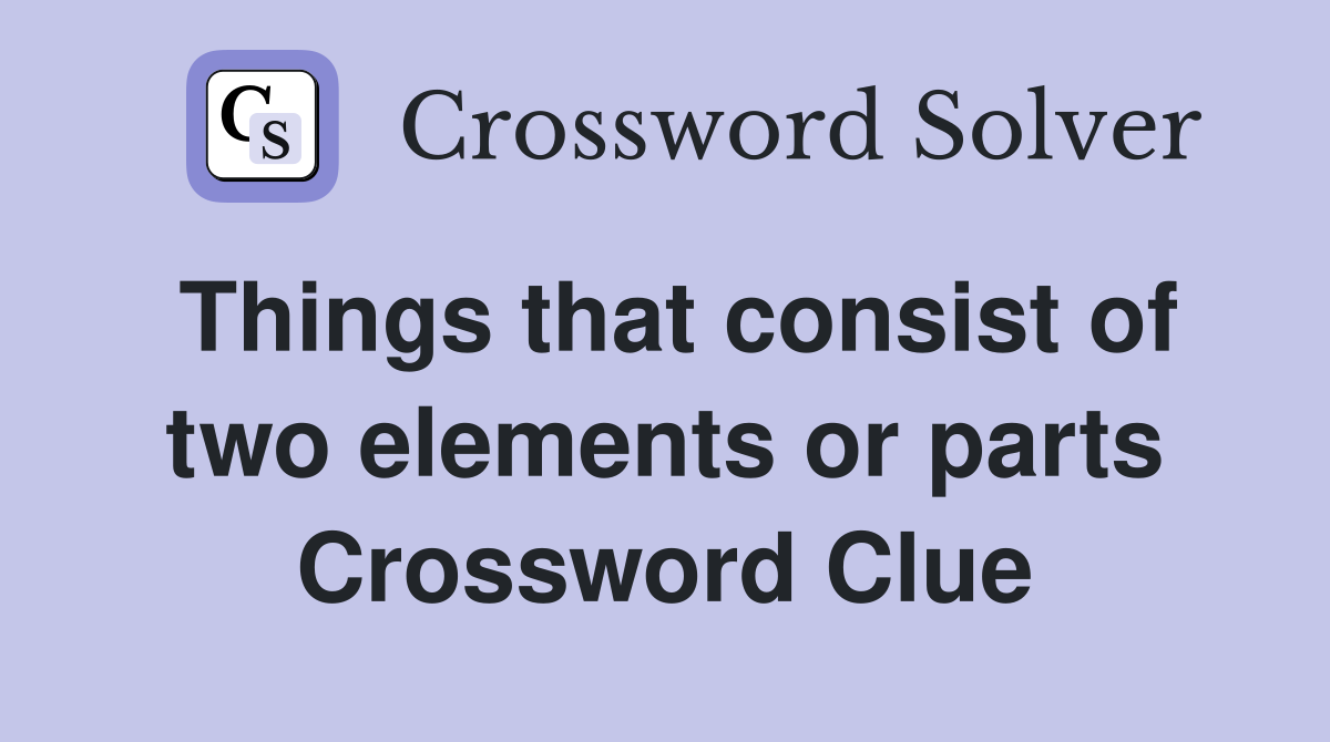 Things that consist of two elements or parts Crossword Clue