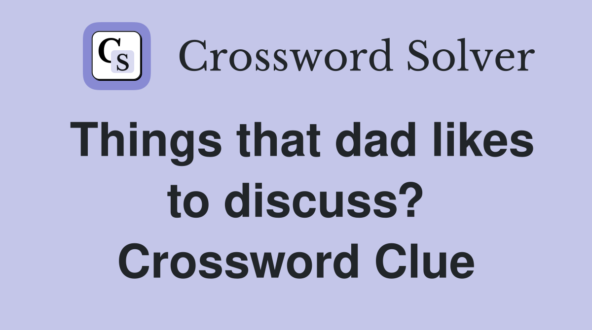 Things that dad likes to discuss? Crossword Clue