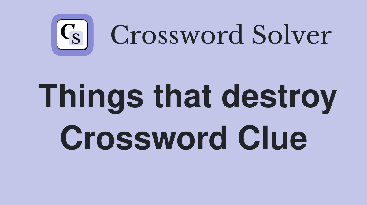 Things that destroy Crossword Clue