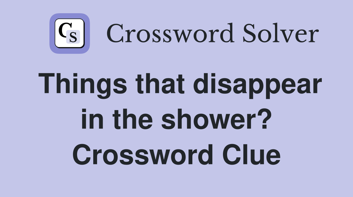 Things that disappear in the shower? Crossword Clue