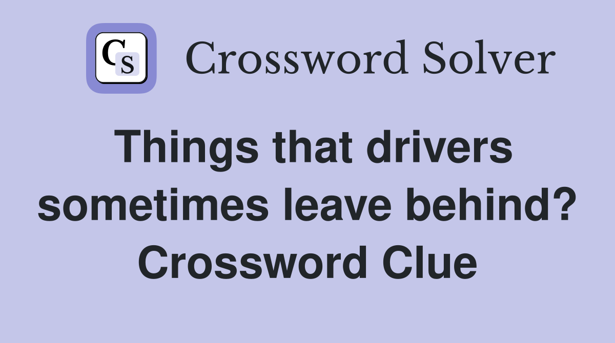 Things that drivers sometimes leave behind? Crossword Clue