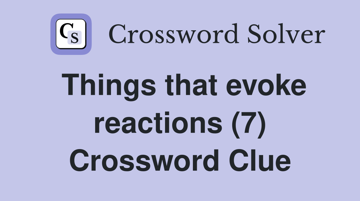 Things that evoke reactions (7) Crossword Clue