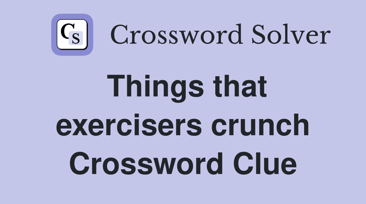 Things that exercisers crunch Crossword Clue