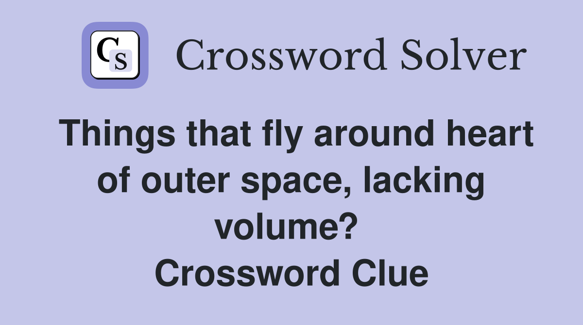Things that fly around heart of outer space, lacking volume?  Crossword Clue