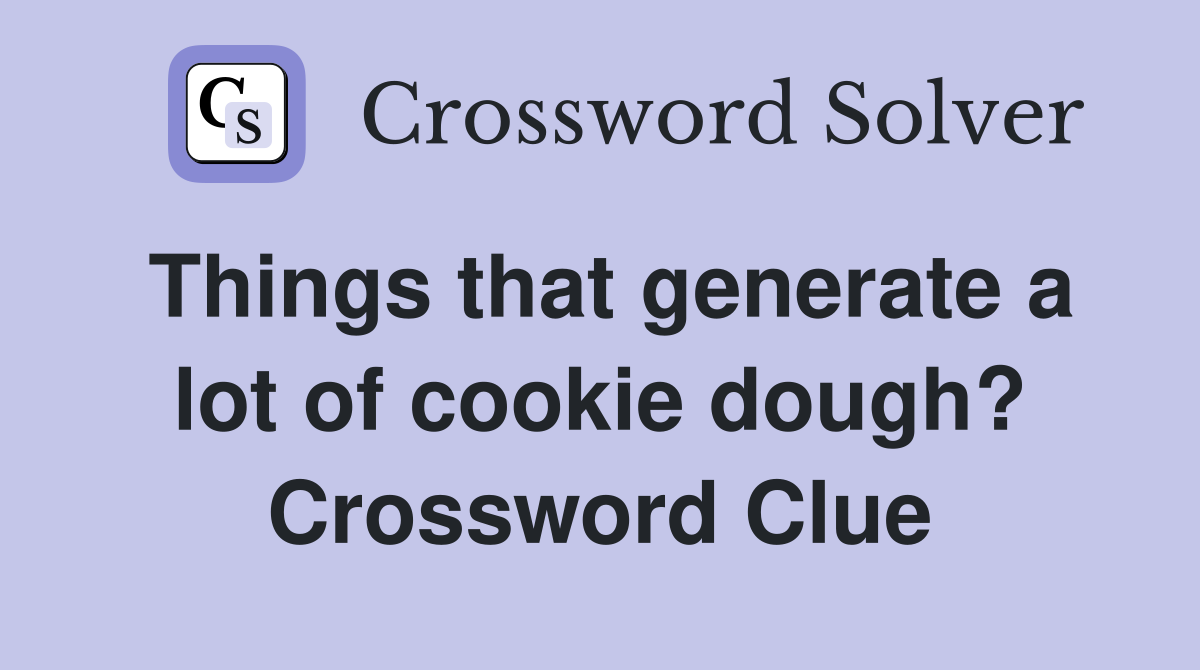 Things that generate a lot of cookie dough? Crossword Clue