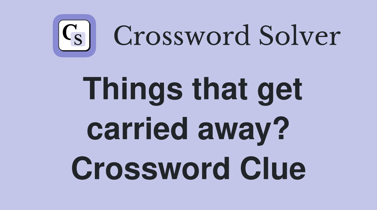 Things that get carried away? Crossword Clue