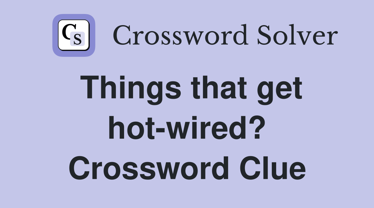 Things that get hot-wired? Crossword Clue
