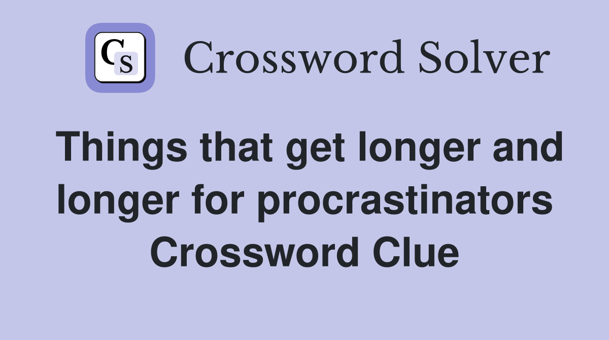 Things that get longer and longer for procrastinators Crossword Clue