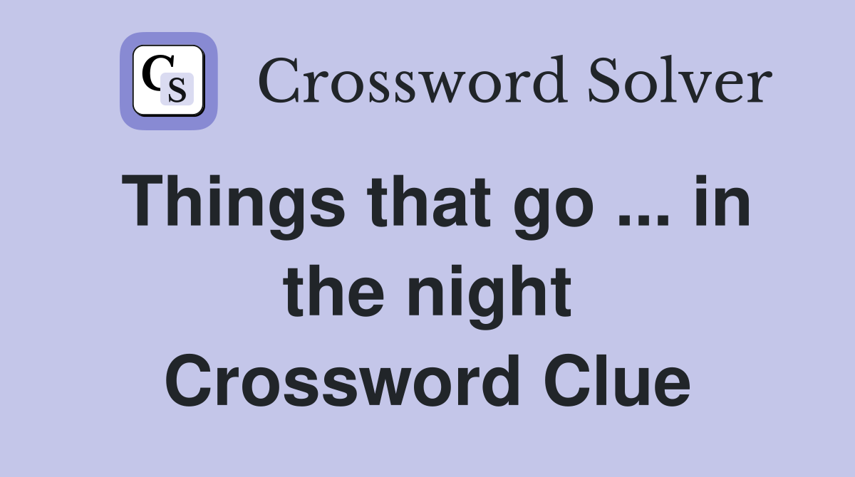 Things that go ... in the night Crossword Clue