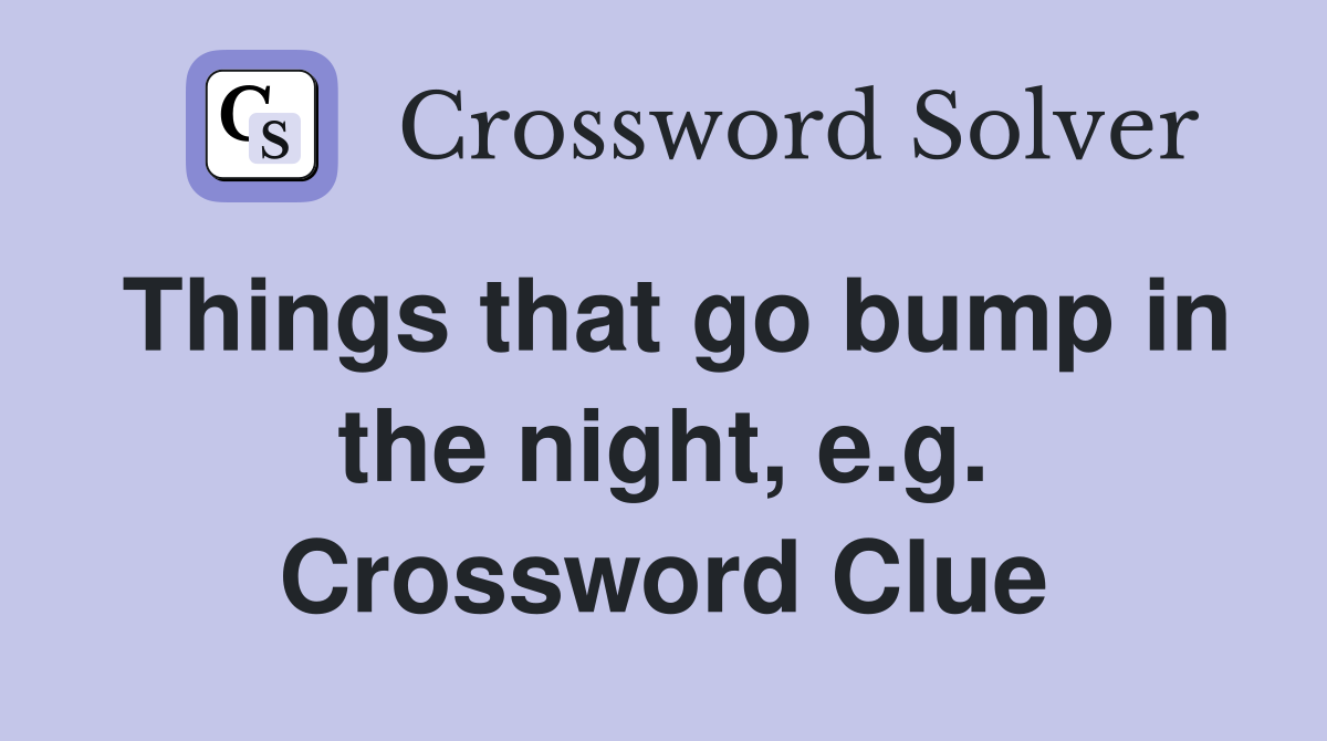 Things that go bump in the night, e.g. Crossword Clue