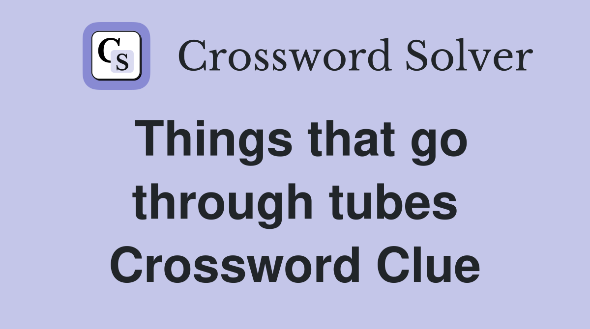 Things that go through tubes Crossword Clue