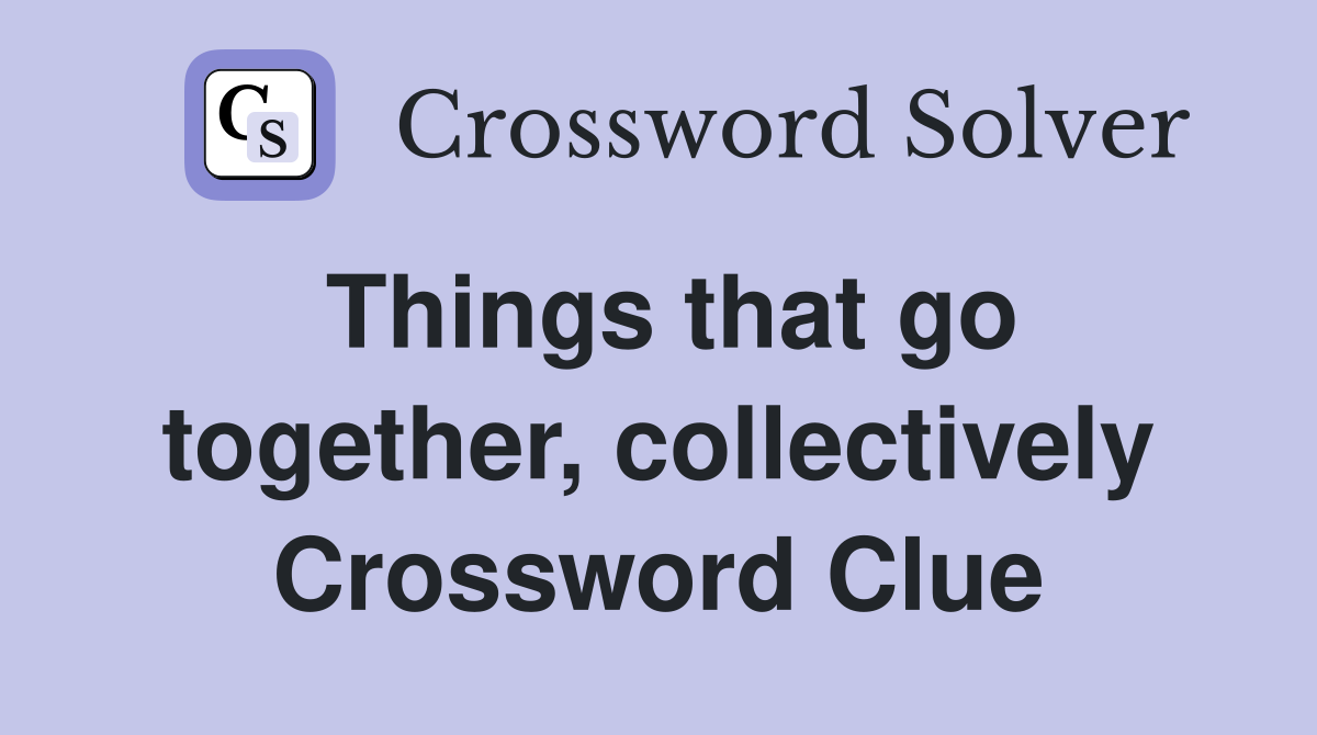 Things that go together, collectively Crossword Clue