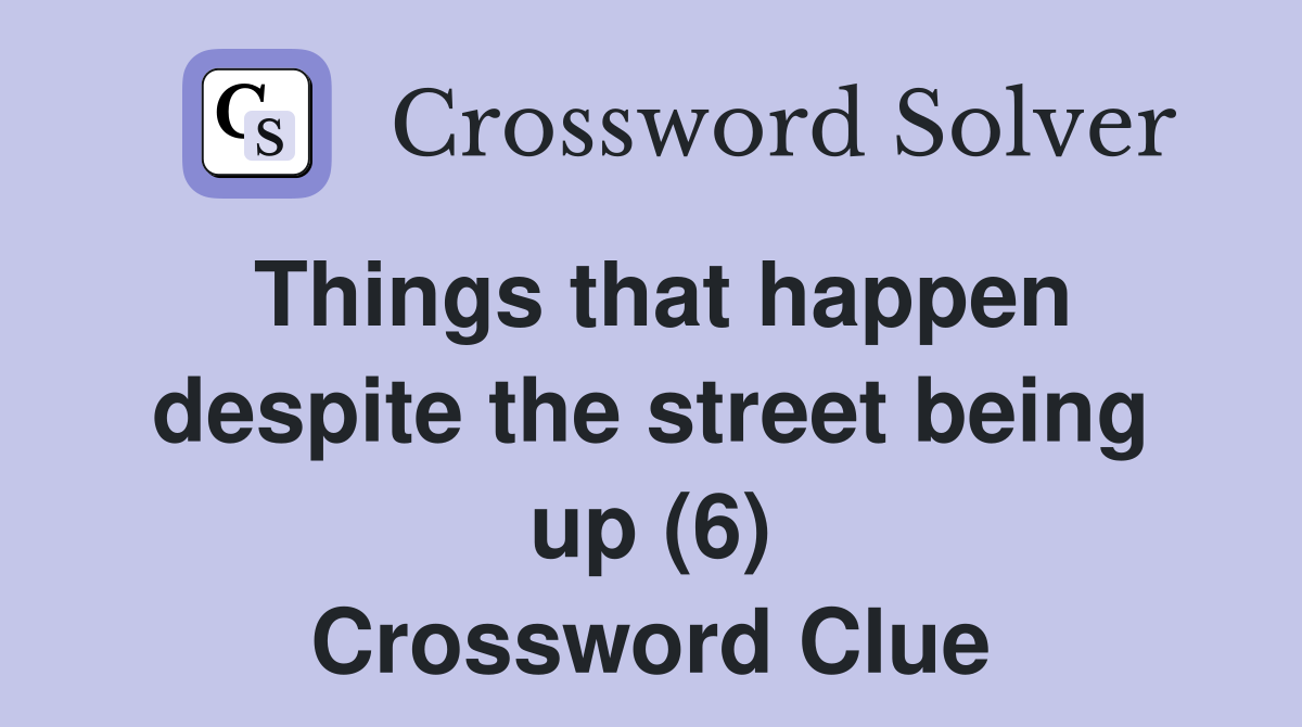 Things that happen despite the street being up (6) Crossword Clue