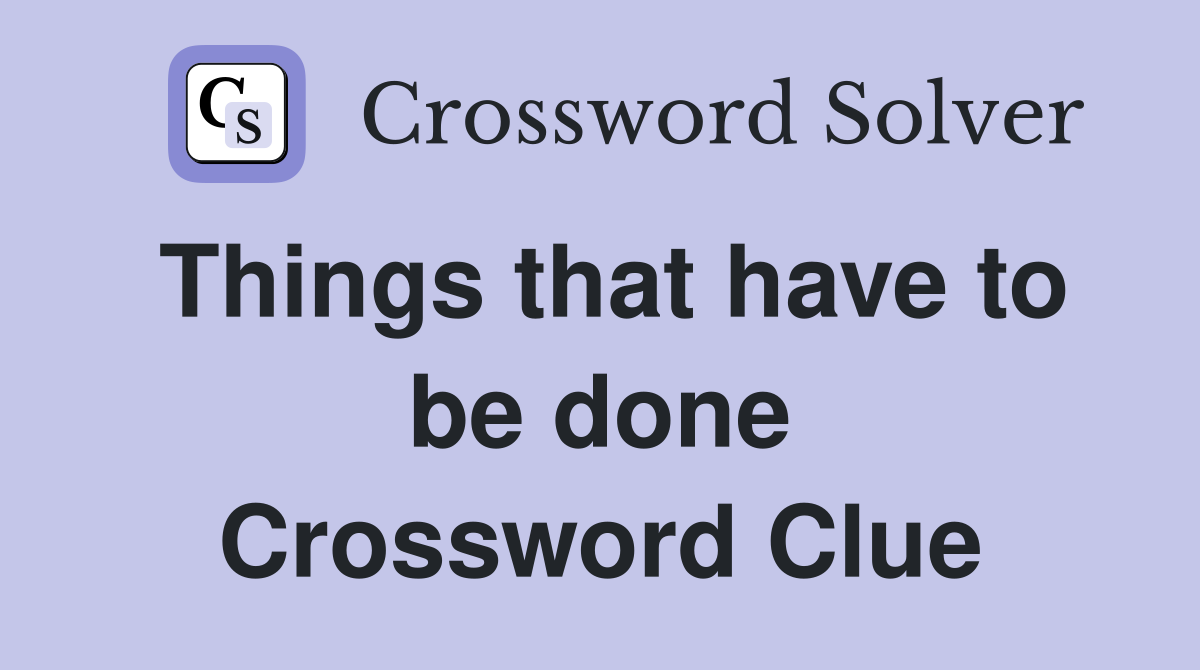 Things that have to be done Crossword Clue