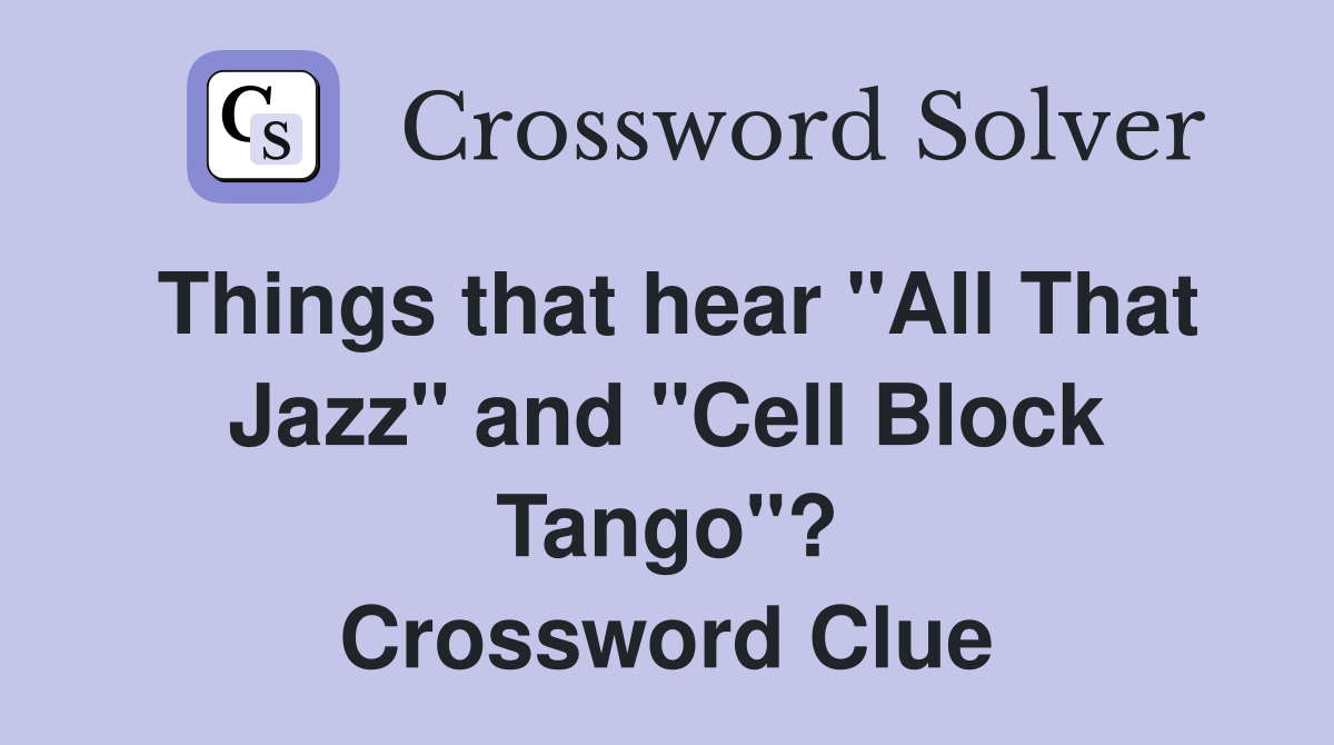 Things that hear "All That Jazz" and "Cell Block Tango"? Crossword Clue
