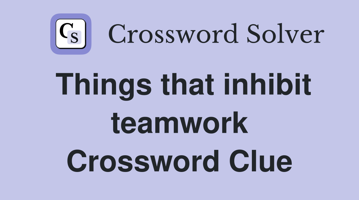 Things that inhibit teamwork Crossword Clue
