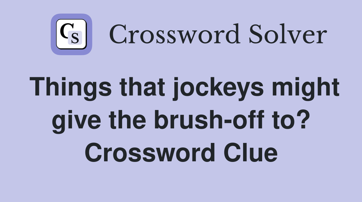 Things that jockeys might give the brush-off to? Crossword Clue