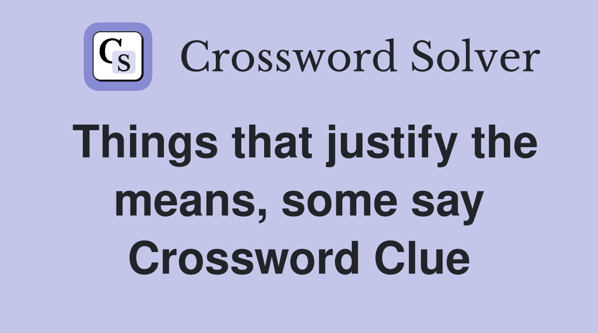 Things that justify the means, some say Crossword Clue