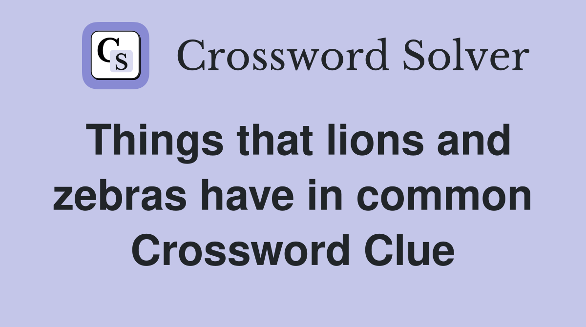 Things that lions and zebras have in common Crossword Clue