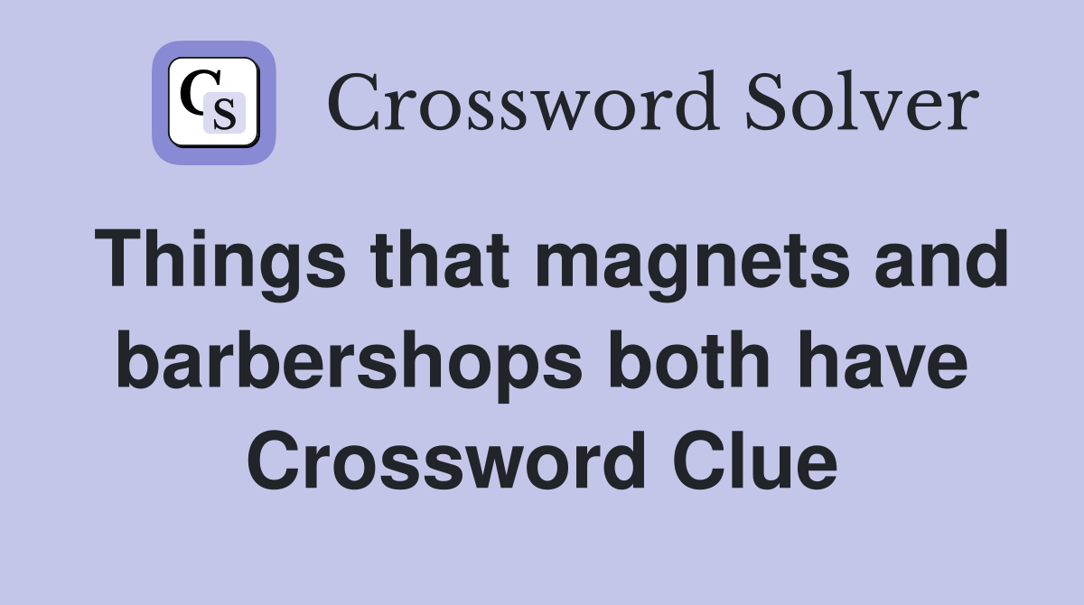 Things that magnets and barbershops both have Crossword Clue
