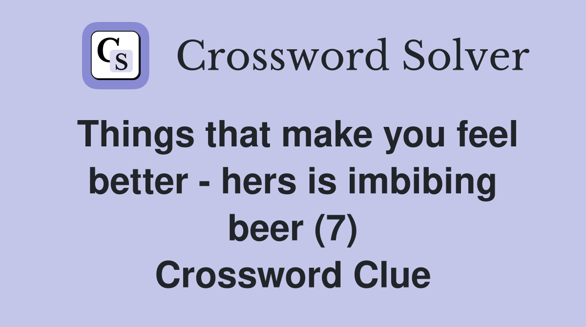 Things that make you feel better - hers is imbibing beer (7) Crossword Clue