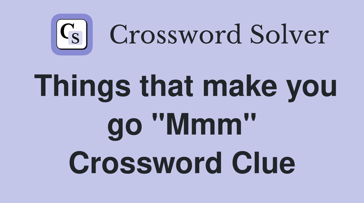 Things that make you go "Mmm" Crossword Clue
