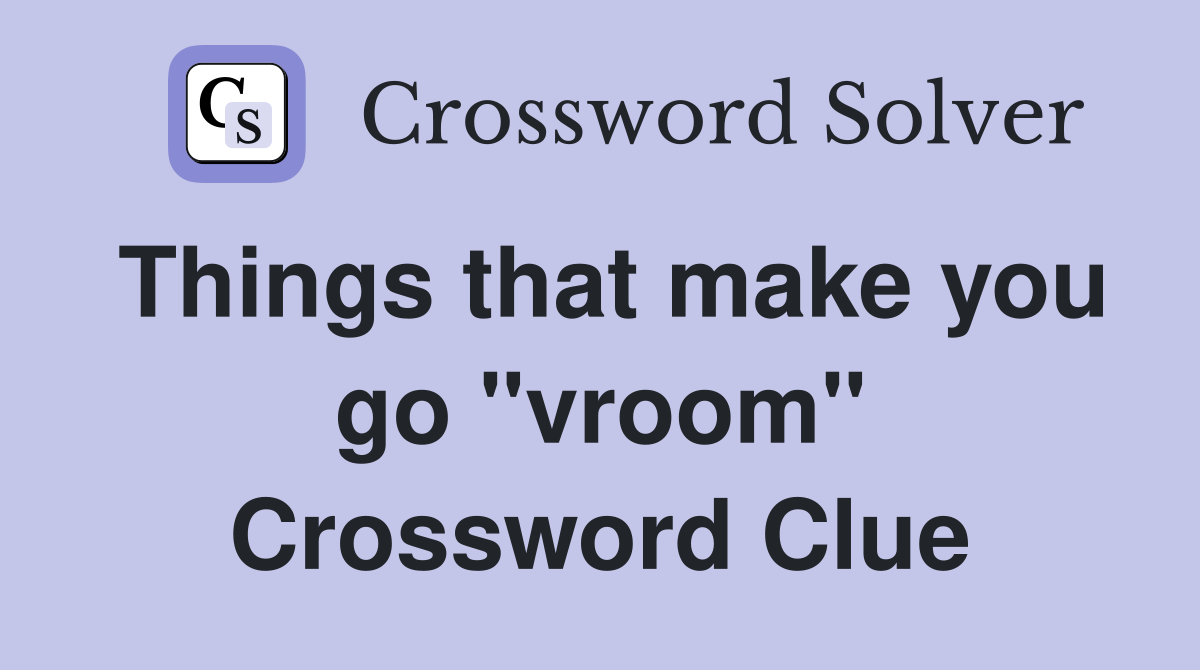 Things that make you go "vroom" Crossword Clue