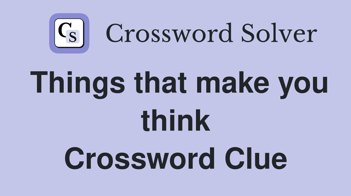 Things that make you think Crossword Clue