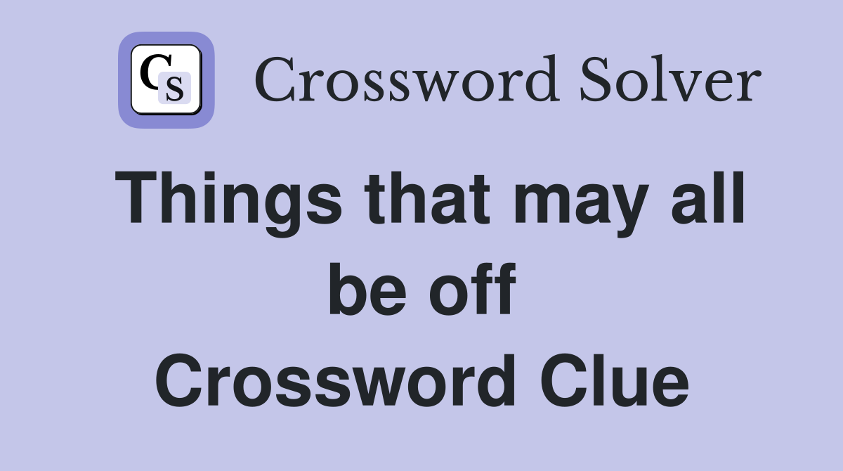 Things that may all be off Crossword Clue