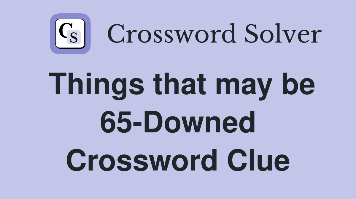 Things that may be 65-Downed Crossword Clue